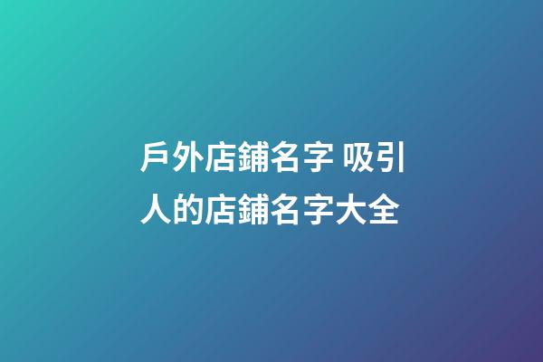 戶外店鋪名字 吸引人的店鋪名字大全-第1張-店鋪起名-玄機派